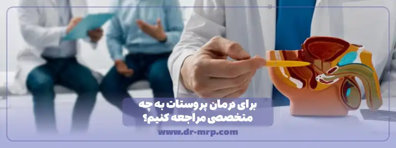 برای درمان پروستات به چه متخصص مراجعه کنیم